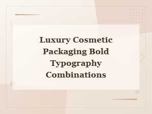 Luxury Cosmetic Packaging: Bold Typography Combinations That Elevate Brand Display